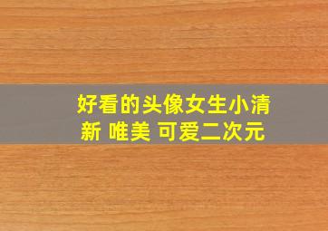 好看的头像女生小清新 唯美 可爱二次元